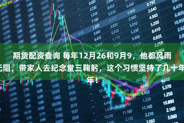 期货配资查询 每年12月26和9月9，他都风雨无阻，带家人去纪念堂三鞠躬，这个习惯坚持了几十年！