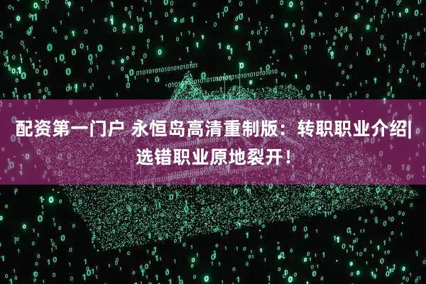 配资第一门户 永恒岛高清重制版：转职职业介绍|选错职业原地裂开！