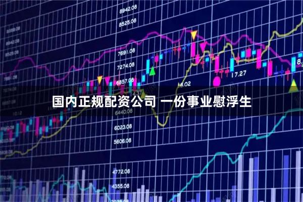 国内正规配资公司 一份事业慰浮生