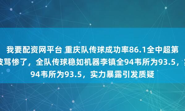 我要配资网平台 重庆队传球成功率86.1全中超第一偏偏17号小将被骂惨了,全队传球稳如机器李镇全94韦所为93.5,实力暴露引发质疑