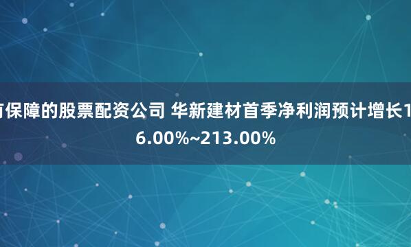有保障的股票配资公司 华新建材首季净利润预计增长126.00%~213.00%